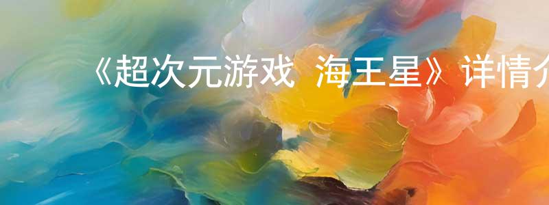 ﻿陈定友发布﻿《超次元游戏 海王星》详情介绍_超次元游戏 海王星已完结在线观看_超次元游戏 海王星迅雷下载_日漫